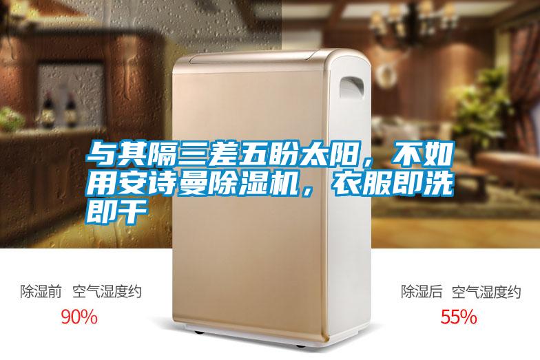 與其隔三差五盼太陽，不如用安詩曼除濕機，衣服即洗即干