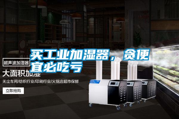 買工業加濕器，貪便宜必吃虧
