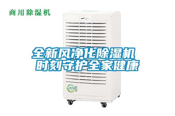 全新風(fēng)凈化除濕機(jī) 時刻守護(hù)全家健康