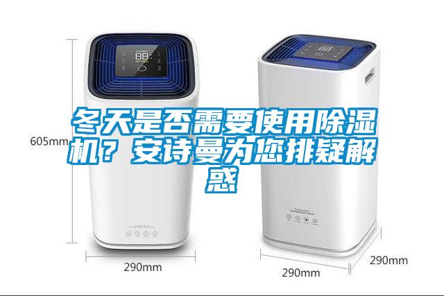 冬天是否需要使用除濕機(jī)？安詩曼為您排疑解惑