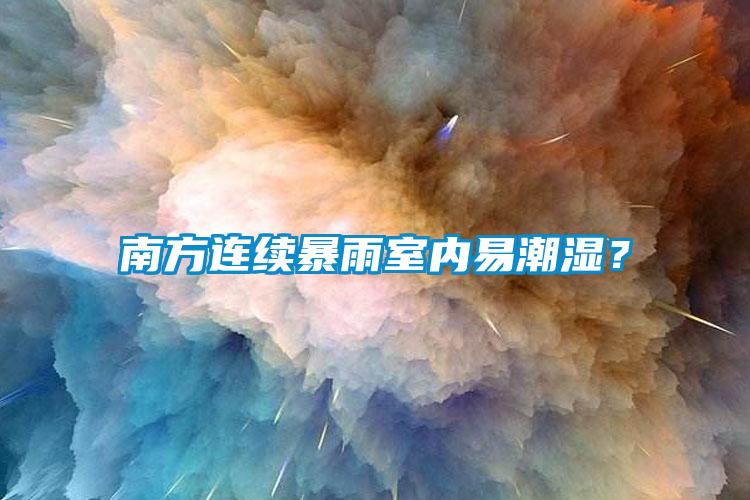 南方連續(xù)暴雨室內(nèi)易潮濕?