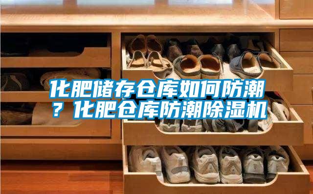 化肥儲存倉庫如何防潮？化肥倉庫防潮除濕機