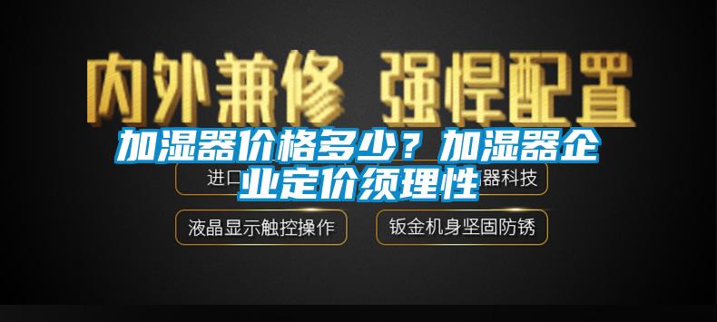 加濕器價格多少？加濕器企業定價須理性