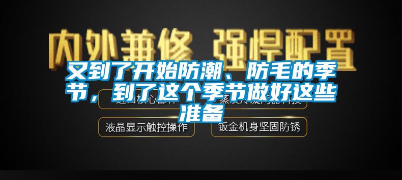 又到了開始防潮、防毛的季節(jié)，到了這個(gè)季節(jié)做好這些準(zhǔn)備