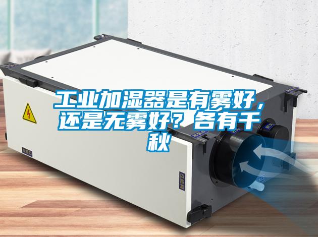 工業(yè)加濕器是有霧好，還是無霧好？各有千秋
