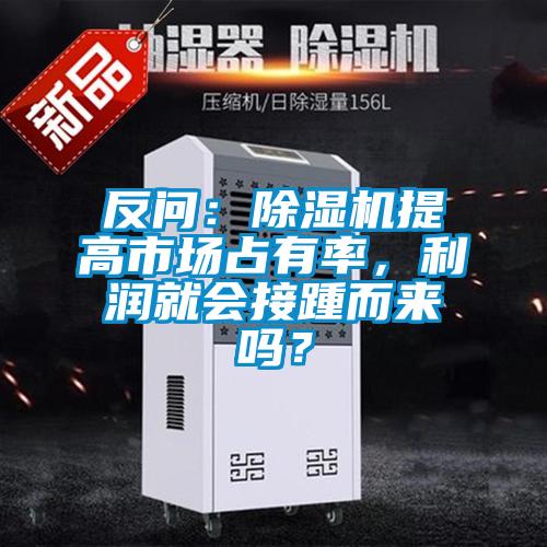 反問:除濕機(jī)提高市場(chǎng)占有率,利潤(rùn)就會(huì)接踵而來(lái)嗎?
