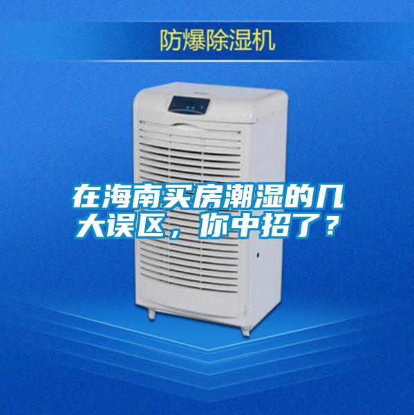 在海南買房潮濕的幾大誤區，你中招了？