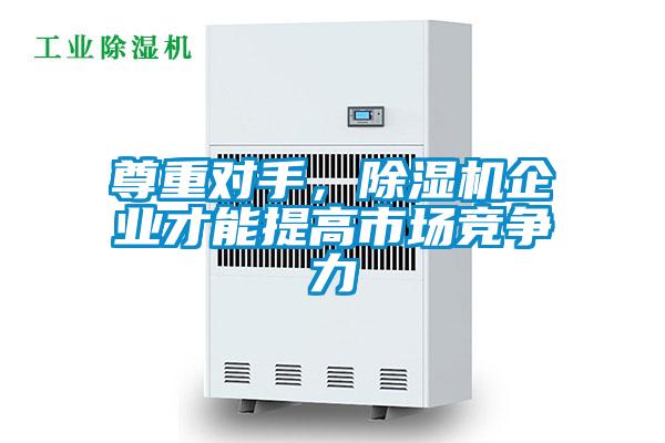 尊重對(duì)手，除濕機(jī)企業(yè)才能提高市場(chǎng)競(jìng)爭(zhēng)力