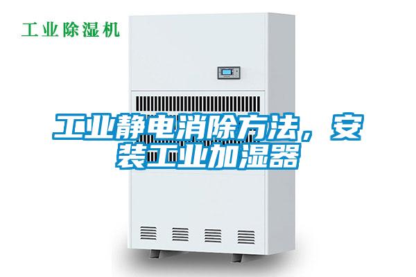工業(yè)靜電消除方法,安裝工業(yè)加濕器