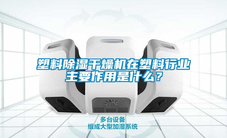 塑料除濕干燥機在塑料行業(yè)主要作用是什么?