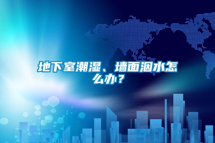 地下室潮濕、墻面洇水怎么辦?