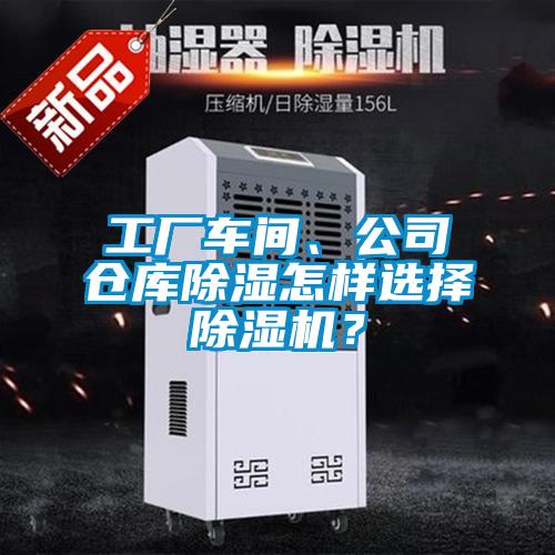 工廠車間、公司倉(cāng)庫(kù)除濕怎樣選擇除濕機(jī)?