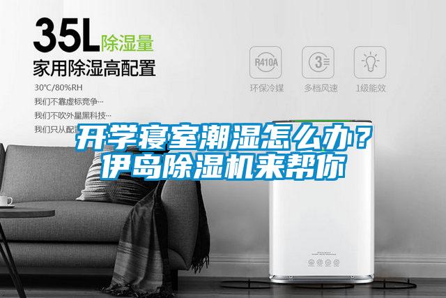 開學寢室潮濕怎么辦?伊島除濕機來幫你