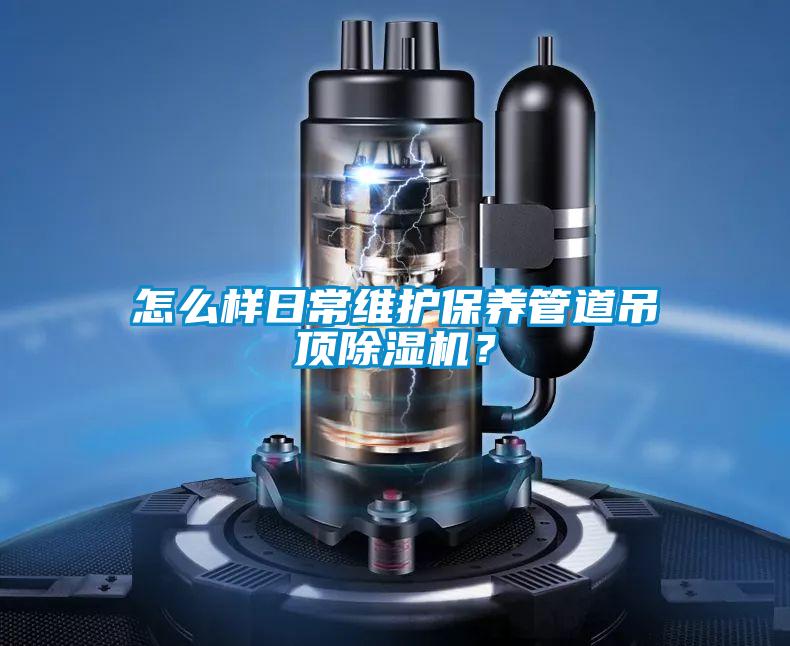 怎么樣日常維護保養管道吊頂除濕機?