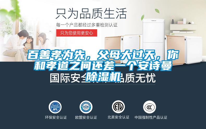 百善孝為先,父母大過天,你和孝道之間還差一個安詩曼除濕機(jī)