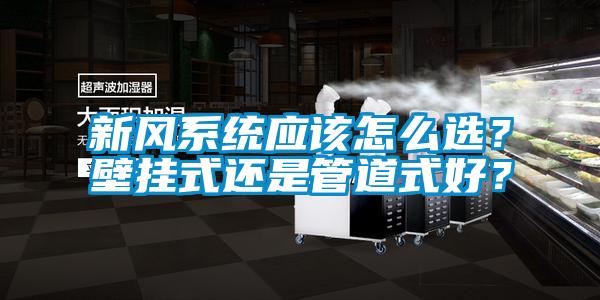 新風系統應該怎么選？壁掛式還是管道式好？