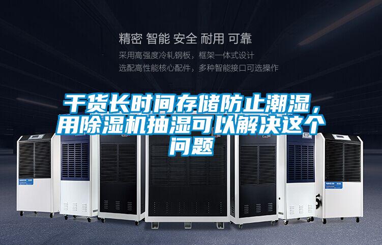 干貨長時間存儲防止潮濕，用除濕機抽濕可以解決這個問題
