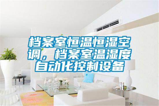 檔案室恒溫恒濕空調(diào),檔案室溫濕度自動化控制設(shè)備