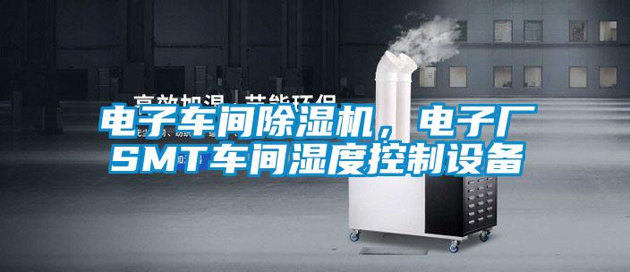 電子車間除濕機(jī),電子廠SMT車間濕度控制設(shè)備