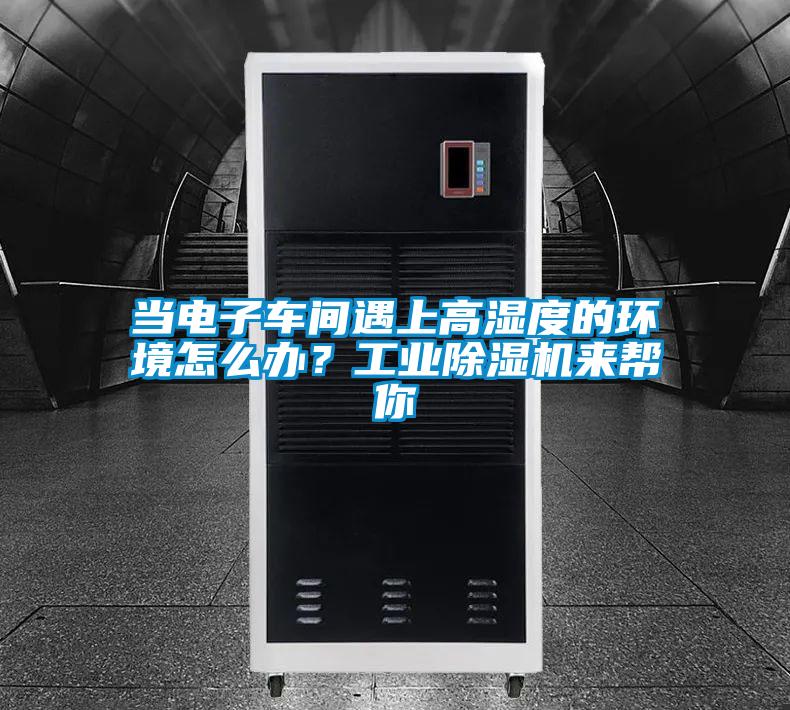 當電子車間遇上高濕度的環(huán)境怎么辦?工業(yè)除濕機來幫你
