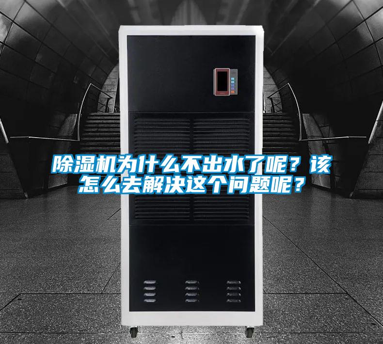 除濕機為什么不出水了呢?該怎么去解決這個問題呢?