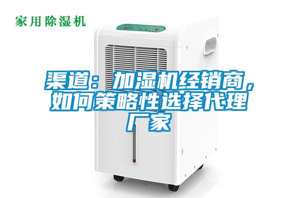 渠道:加濕機經銷商,如何策略性選擇代理廠家