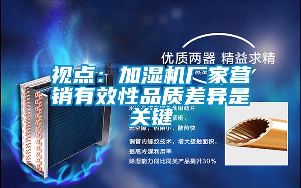 視點:加濕機廠家營銷有效性品質差異是關鍵