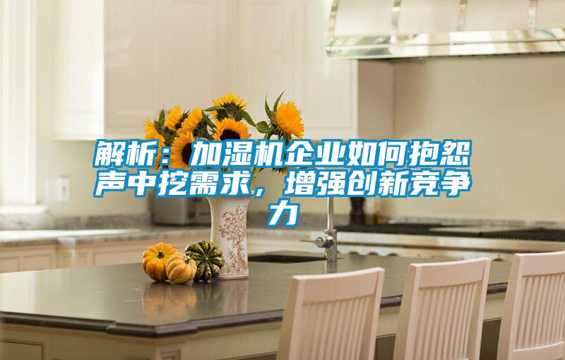 解析：加濕機企業如何抱怨聲中挖需求，增強創新競爭力