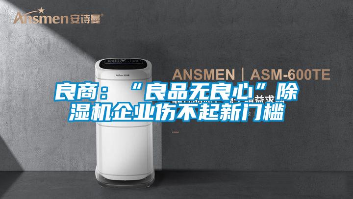 良商:“良品無良心”除濕機(jī)企業(yè)傷不起新門檻