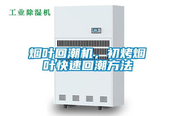 煙葉回潮機,初烤煙葉快速回潮方法