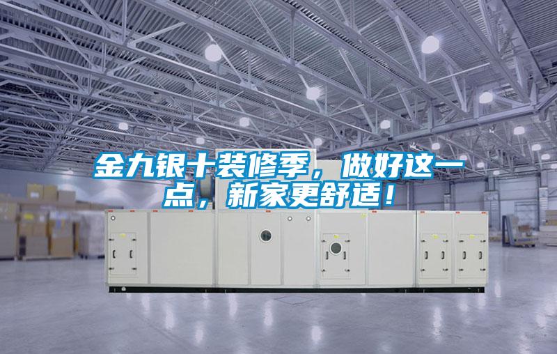 金九銀十裝修季，做好這一點，新家更舒適！