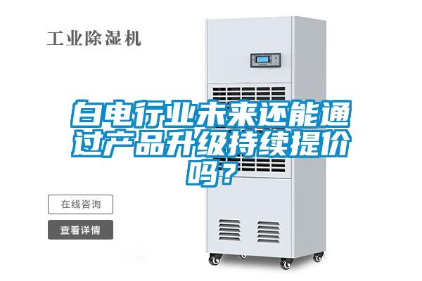 白電行業未來還能通過產品升級持續提價嗎?