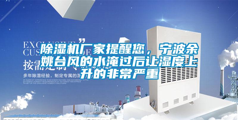 除濕機廠家提醒您,寧波余姚臺風的水淹過后讓濕度上升的非常嚴重