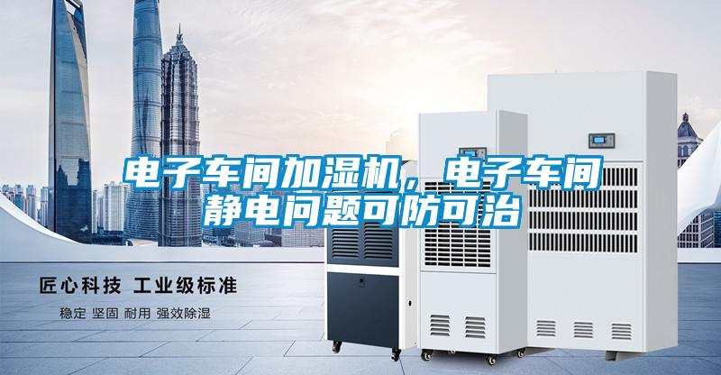 電子車間加濕機，電子車間靜電問題可防可治