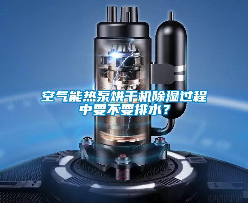 空氣能熱泵烘干機除濕過程中要不要排水?