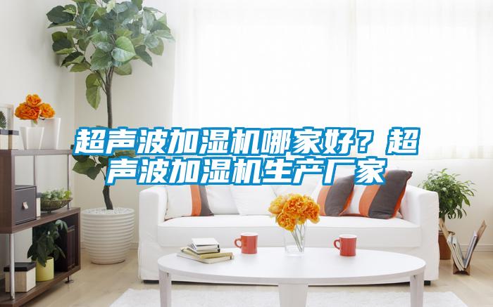 超聲波加濕機哪家好？超聲波加濕機生產(chǎn)廠家