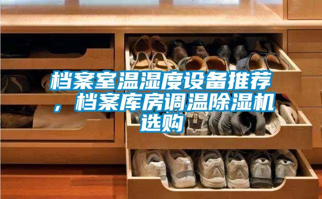 檔案室溫濕度設(shè)備推薦，檔案庫房調(diào)溫除濕機(jī)選購