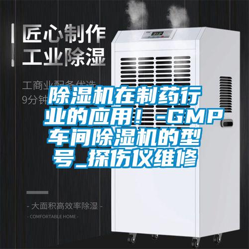 除濕機(jī)在制藥行業(yè)的應(yīng)用!-GMP車間除濕機(jī)的型號(hào)_探傷儀維修