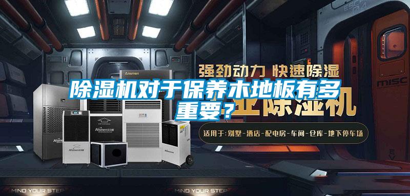 除濕機(jī)對(duì)于保養(yǎng)木地板有多重要?