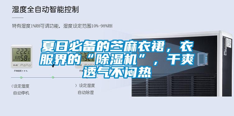 夏日必備的苧麻衣裙，衣服界的“除濕機”，干爽透氣不悶熱