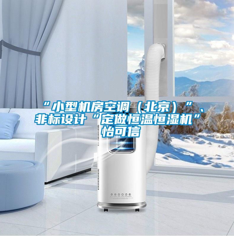 “小型機房空調(diào)(北京)”、非標設計“定做恒溫恒濕機”★怡可信