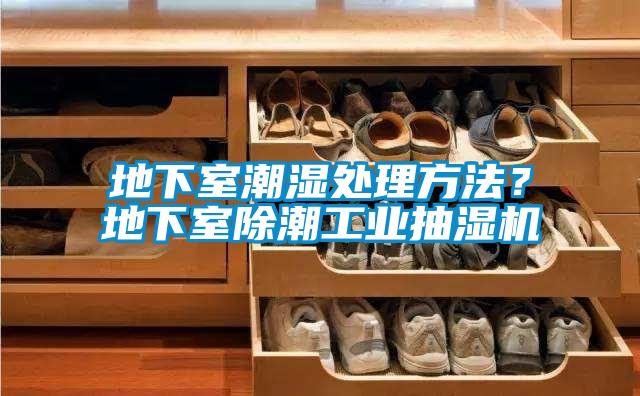 地下室潮濕處理方法？地下室除潮工業(yè)抽濕機