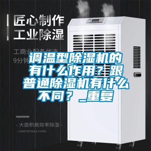 調(diào)溫型除濕機的有什么作用？跟普通除濕機有什么不同？_重復