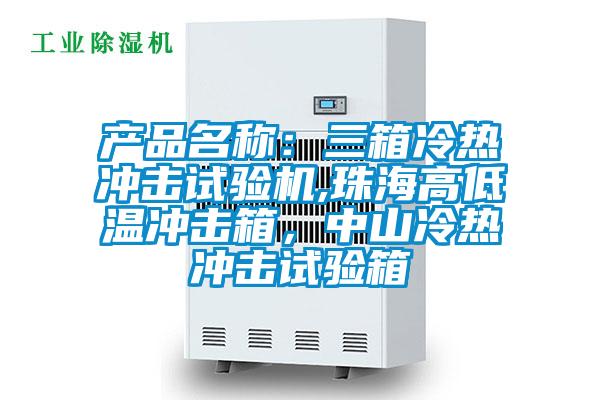 產(chǎn)品名稱：三箱冷熱沖擊試驗機,珠海高低溫沖擊箱，中山冷熱沖擊試驗箱