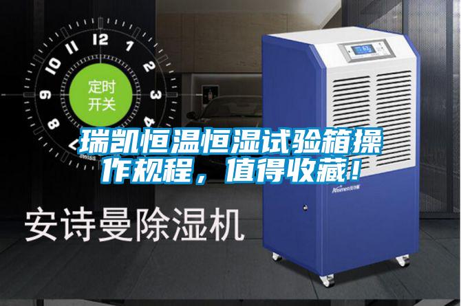 瑞凱恒溫恒濕試驗箱操作規(guī)程,值得收藏!