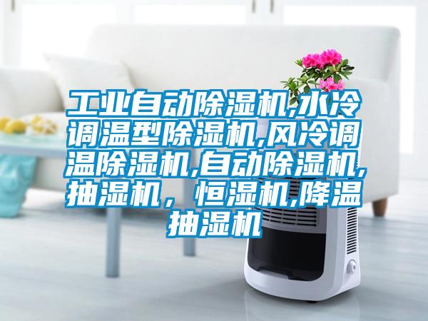 工業(yè)自動除濕機(jī),水冷調(diào)溫型除濕機(jī),風(fēng)冷調(diào)溫除濕機(jī),自動除濕機(jī),抽濕機(jī)，恒濕機(jī),降溫抽濕機(jī)