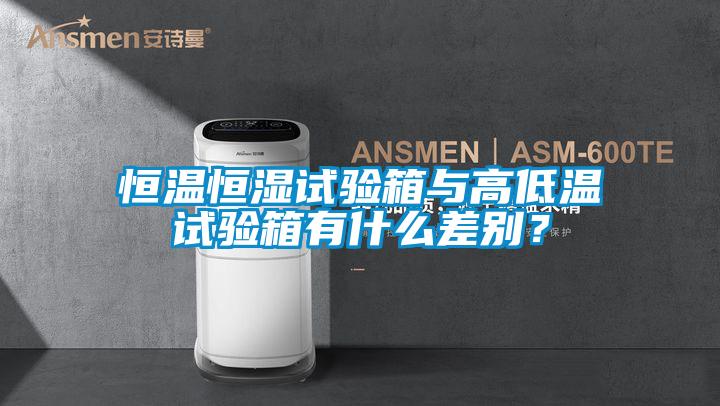 恒溫恒濕試驗箱與高低溫試驗箱有什么差別?