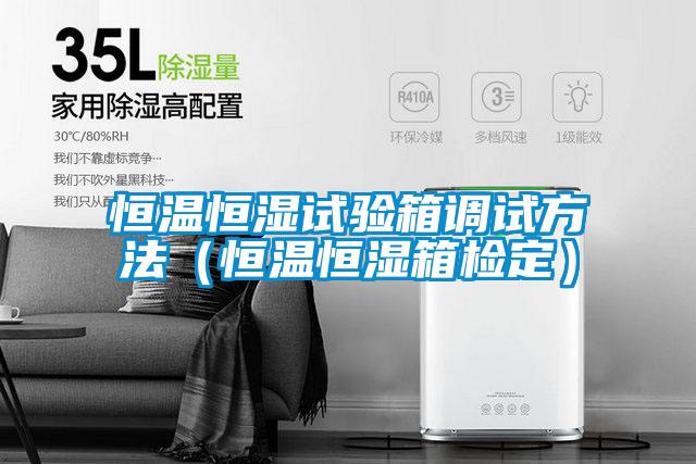 恒溫恒濕試驗箱調試方法(恒溫恒濕箱檢定)