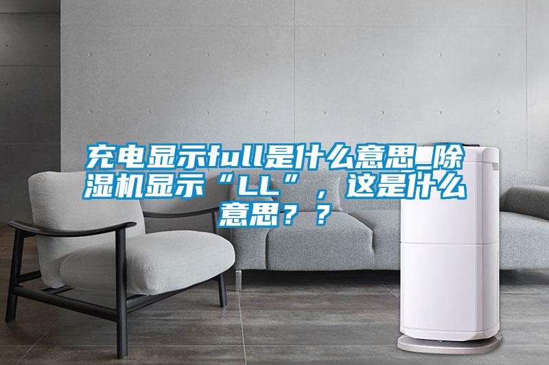 充電顯示full是什么意思_除濕機(jī)顯示“LL”,這是什么意思??