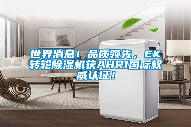 世界消息!品質領先,EK轉輪除濕機獲AHRI國際權威認證!